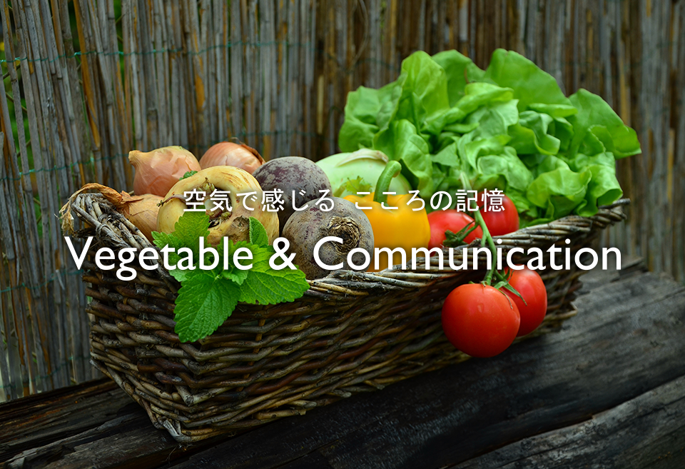空気で感じる こころの記憶 | Vegetable & Communication